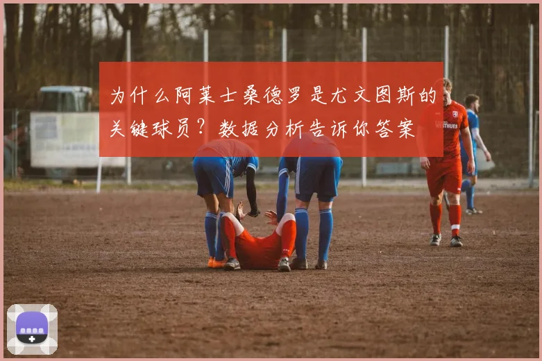 为什么阿莱士桑德罗是尤文图斯的关键球员？数据分析告诉你答案