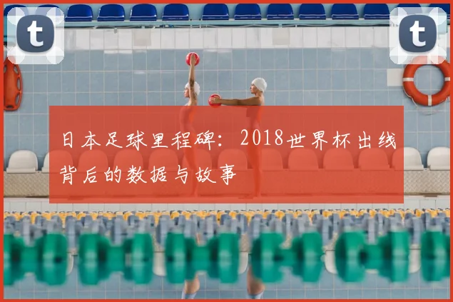 日本足球里程碑：2018世界杯出线背后的数据与故事