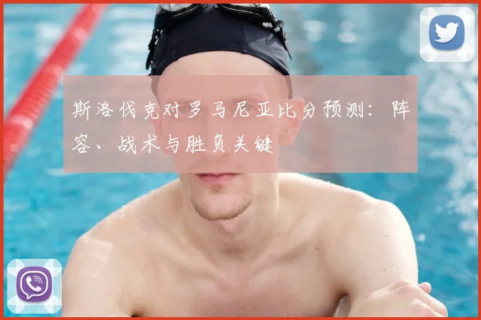 斯洛伐克对罗马尼亚比分预测：阵容、战术与胜负关键