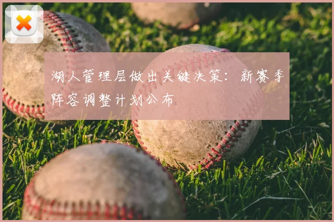 湖人管理层做出关键决策：新赛季阵容调整计划公布