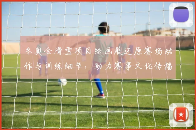 冬奥会滑雪项目绘画展还原赛场动作与训练细节，助力赛事文化传播