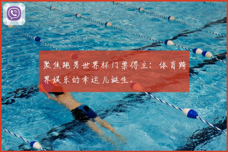 聚焦跑男世界杯门票得主：体育跨界娱乐的幸运儿诞生。