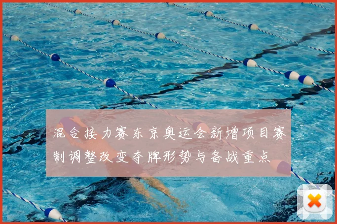 混合接力赛东京奥运会新增项目赛制调整改变夺牌形势与备战重点