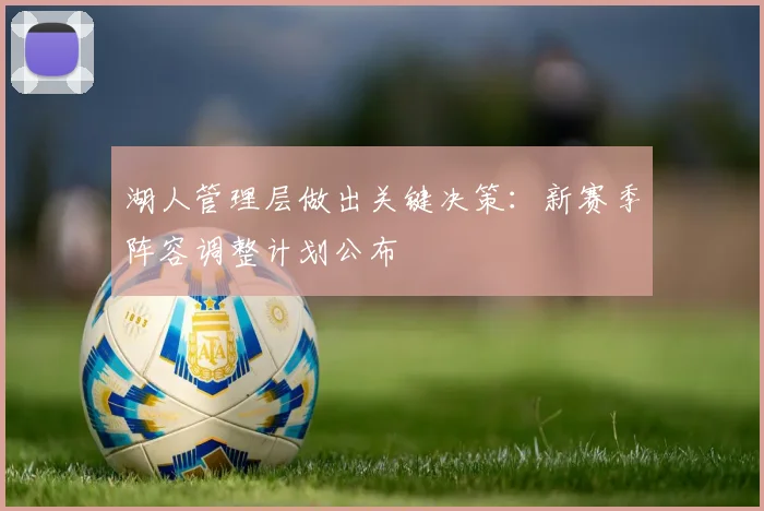 湖人管理层做出关键决策：新赛季阵容调整计划公布