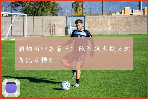 利物浦vs本菲卡：欧冠焦点战分析与比分预测