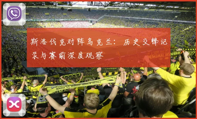 斯洛伐克对阵乌克兰：历史交锋记录与赛前深度观察