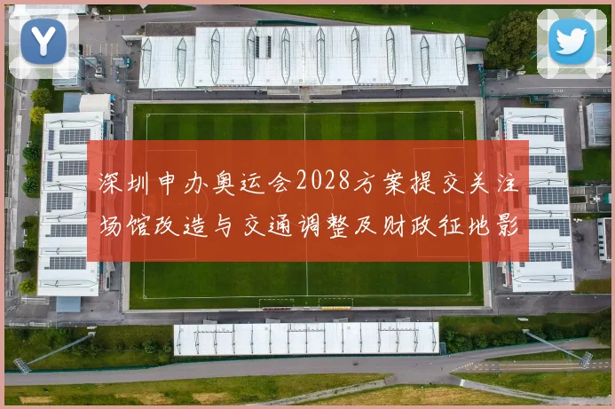 深圳申办奥运会2028方案提交关注场馆改造与交通调整及财政征地影响