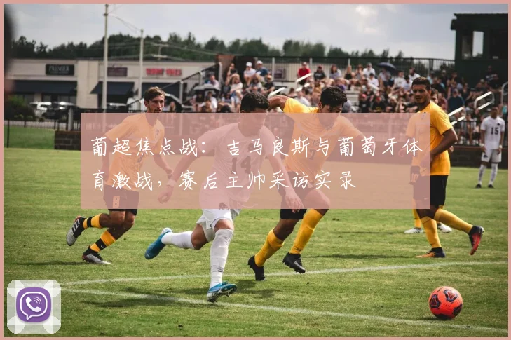 葡超焦点战:吉马良斯与葡萄牙体育激战,赛后主帅采访实录
