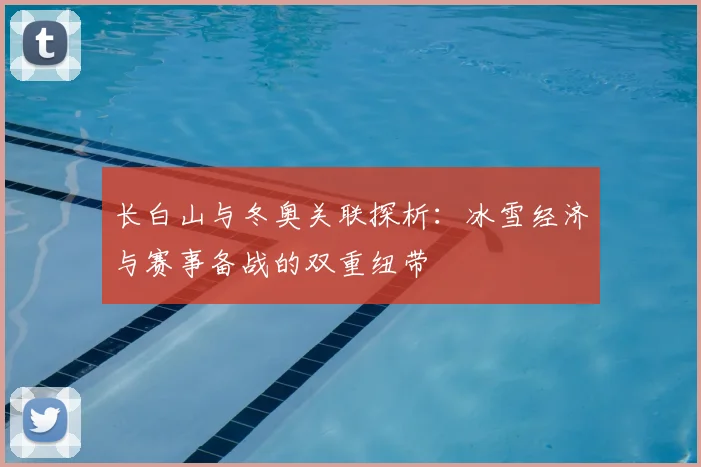 长白山与冬奥关联探析：冰雪经济与赛事备战的双重纽带