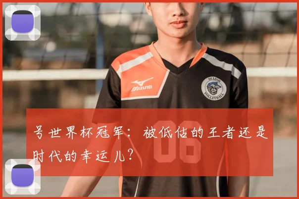 号世界杯冠军：被低估的王者还是时代的幸运儿？