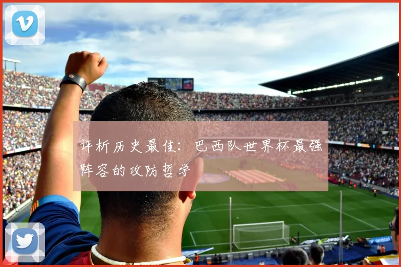评析历史最佳：巴西队世界杯最强阵容的攻防哲学