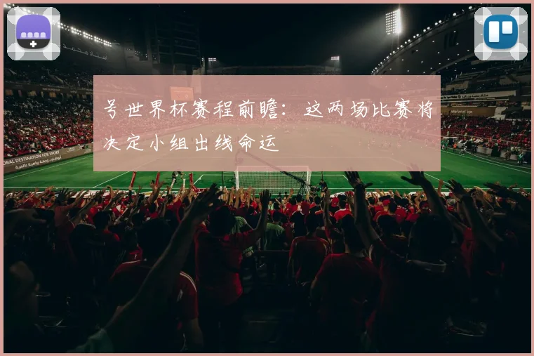号世界杯赛程前瞻：这两场比赛将决定小组出线命运