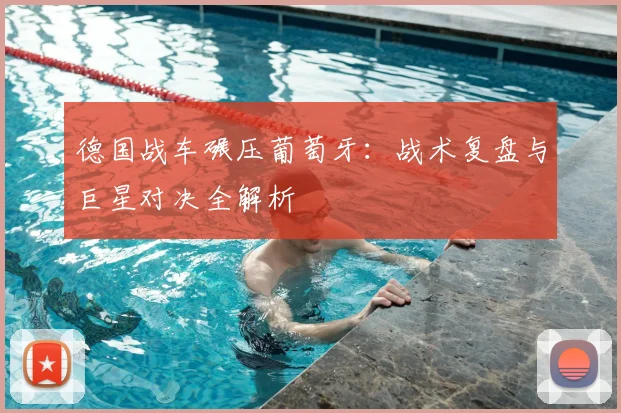 德国战车碾压葡萄牙:战术复盘与巨星对决全解析