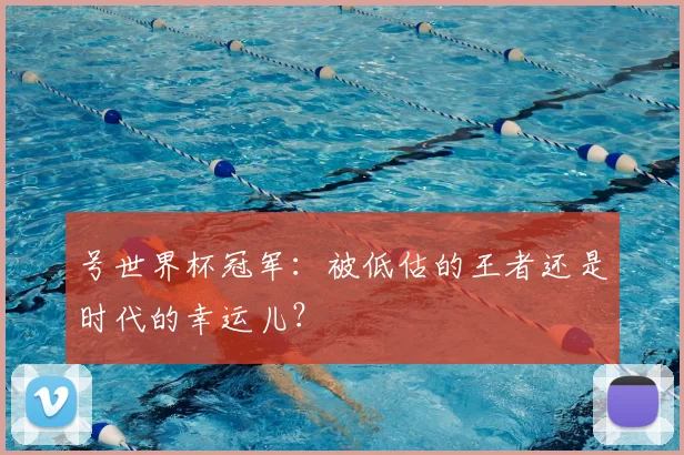 号世界杯冠军：被低估的王者还是时代的幸运儿？