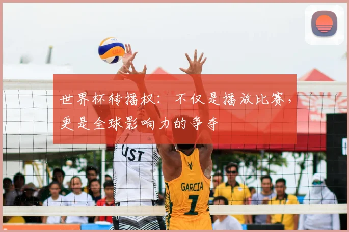 世界杯转播权：不仅是播放比赛，更是全球影响力的争夺