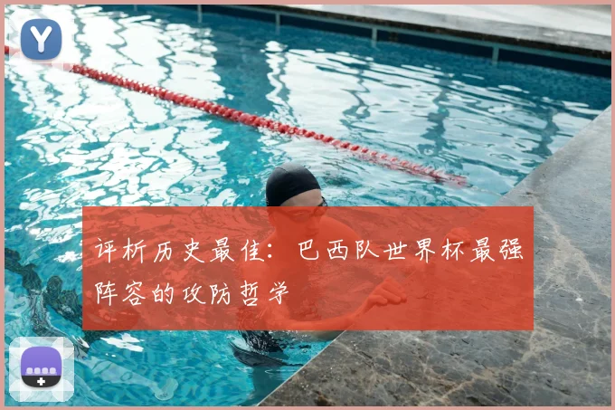 评析历史最佳：巴西队世界杯最强阵容的攻防哲学