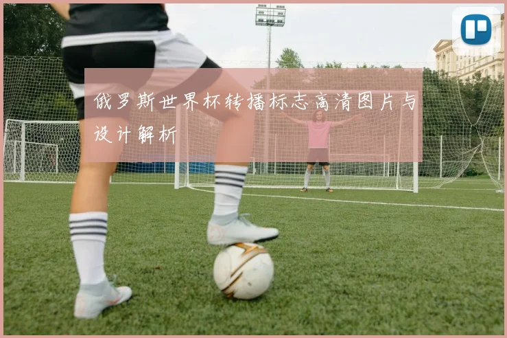 俄罗斯世界杯转播标志高清图片与设计解析