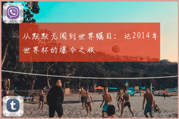 从默默无闻到世界瞩目:记2014年世界杯的爆冷之旅