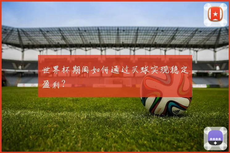 世界杯期间如何通过买球实现稳定盈利?