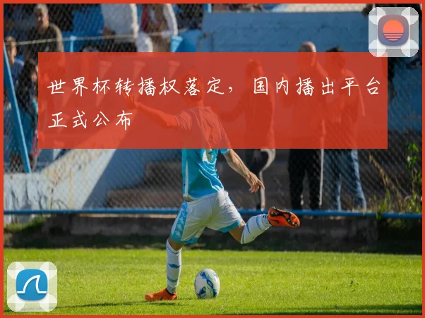 世界杯转播权落定，国内播出平台正式公布