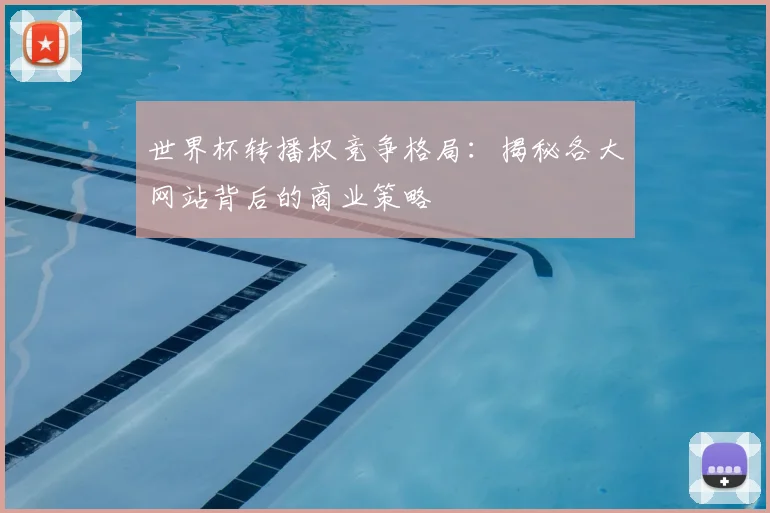 世界杯转播权竞争格局：揭秘各大网站背后的商业策略