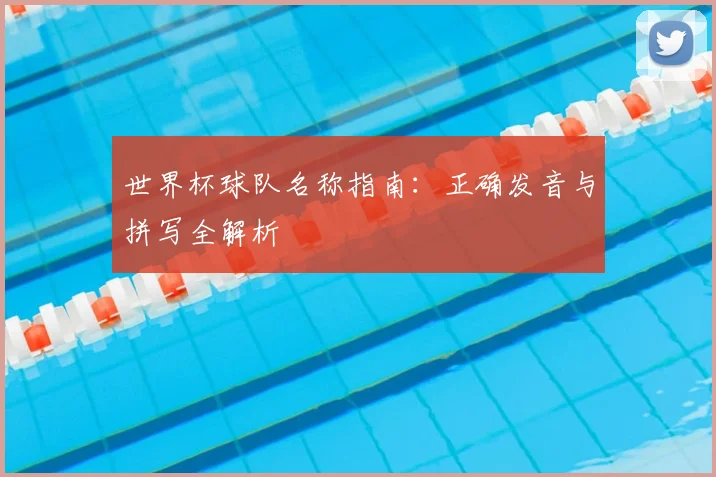 世界杯球队名称指南:正确发音与拼写全解析
