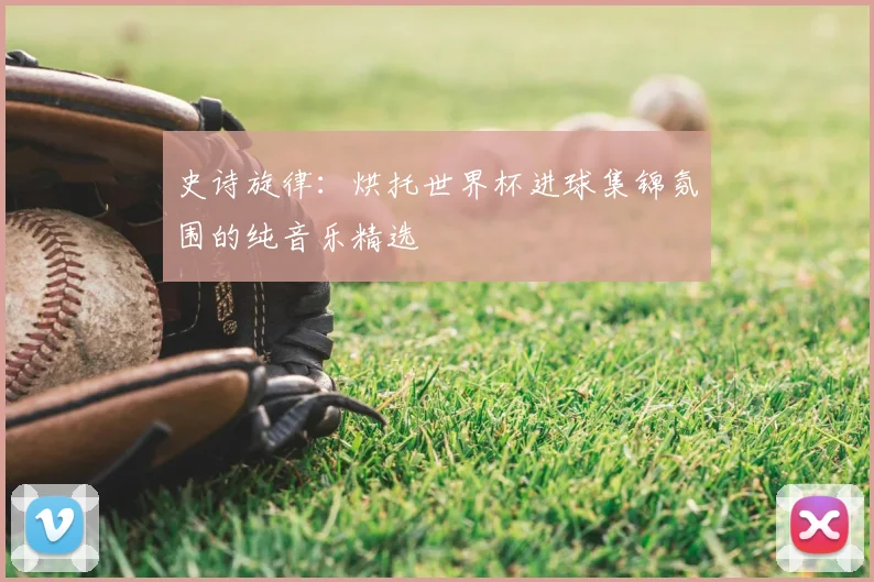 史诗旋律：烘托世界杯进球集锦氛围的纯音乐精选
