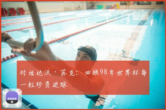 对话达沃·苏克：回顾98年世界杯每一粒珍贵进球