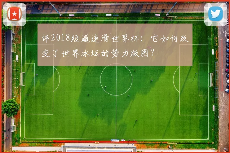 评2018短道速滑世界杯：它如何改变了世界冰坛的势力版图？