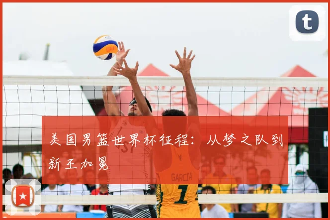 美国男篮世界杯征程：从梦之队到新王加冕